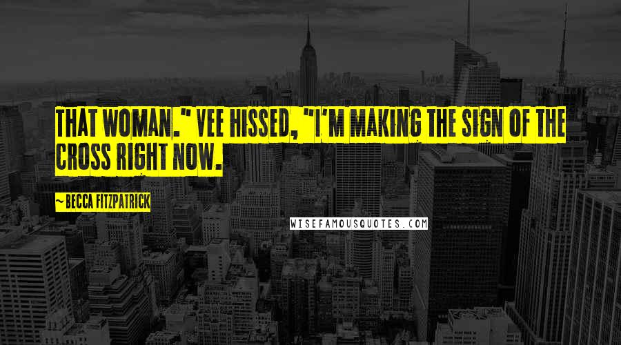 Becca Fitzpatrick Quotes: That woman." Vee hissed, "I'm making the sign of the cross right now.