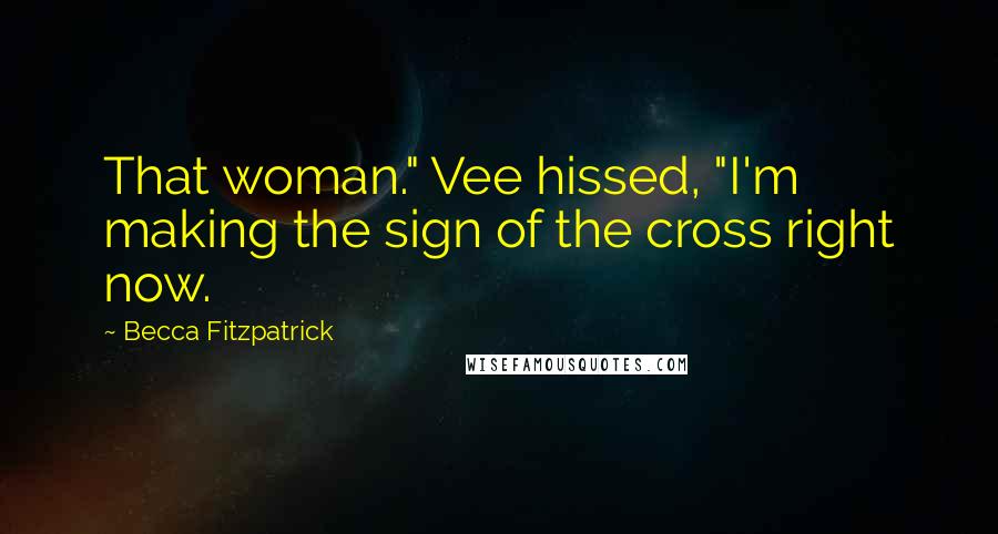 Becca Fitzpatrick Quotes: That woman." Vee hissed, "I'm making the sign of the cross right now.