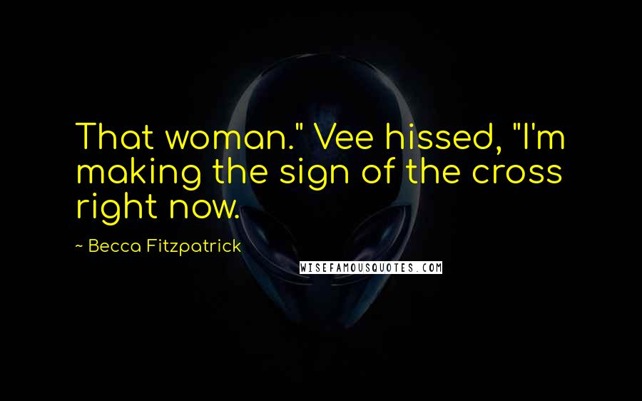 Becca Fitzpatrick Quotes: That woman." Vee hissed, "I'm making the sign of the cross right now.