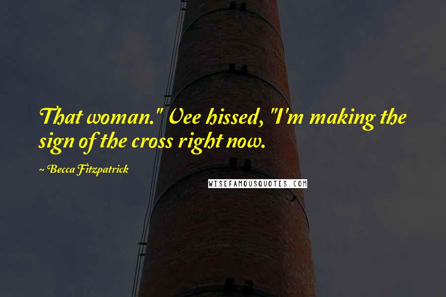 Becca Fitzpatrick Quotes: That woman." Vee hissed, "I'm making the sign of the cross right now.