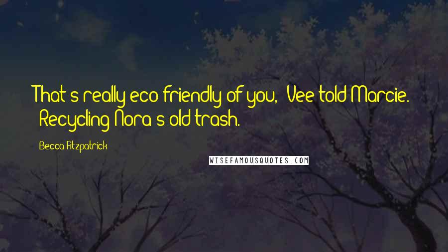 Becca Fitzpatrick Quotes: That's really eco-friendly of you," Vee told Marcie. "Recycling Nora's old trash.