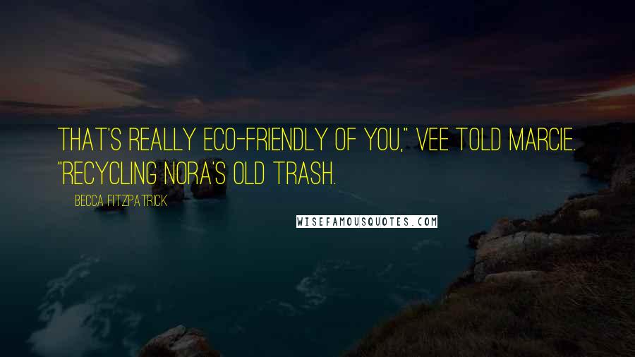 Becca Fitzpatrick Quotes: That's really eco-friendly of you," Vee told Marcie. "Recycling Nora's old trash.