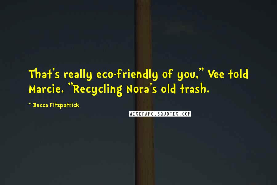 Becca Fitzpatrick Quotes: That's really eco-friendly of you," Vee told Marcie. "Recycling Nora's old trash.