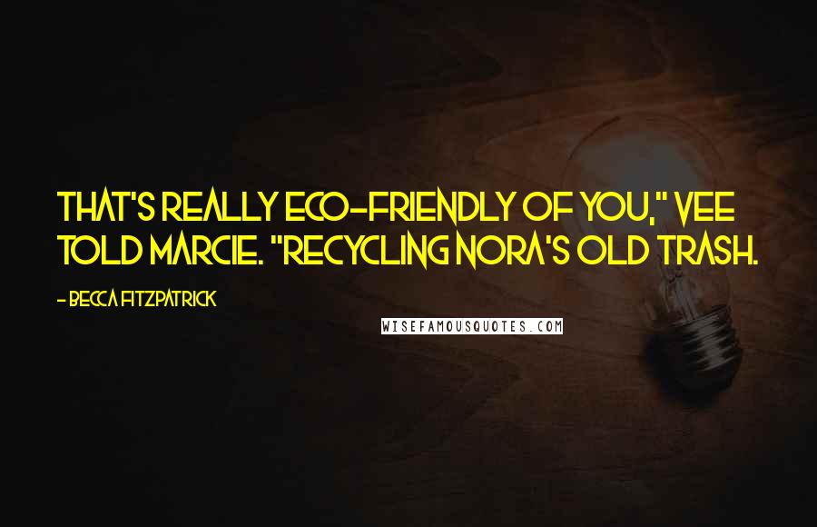 Becca Fitzpatrick Quotes: That's really eco-friendly of you," Vee told Marcie. "Recycling Nora's old trash.