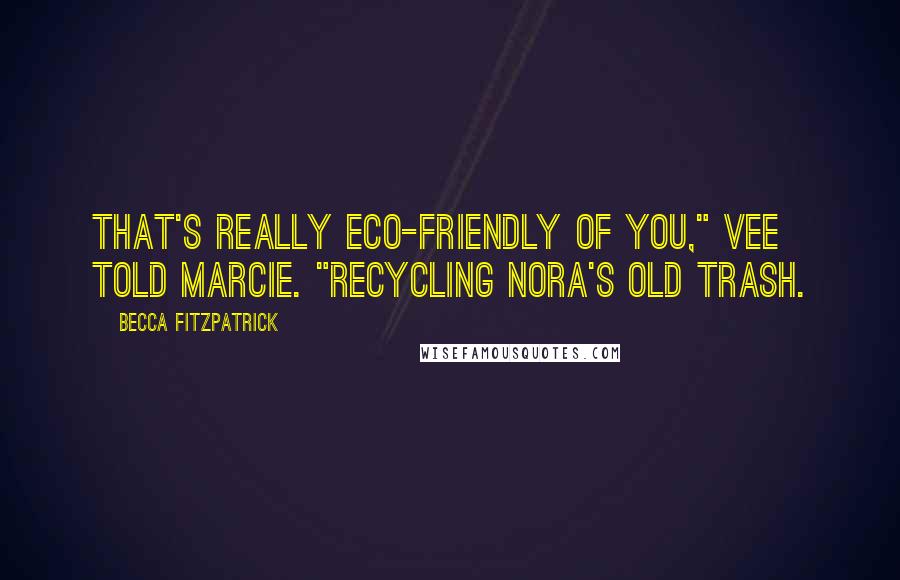 Becca Fitzpatrick Quotes: That's really eco-friendly of you," Vee told Marcie. "Recycling Nora's old trash.