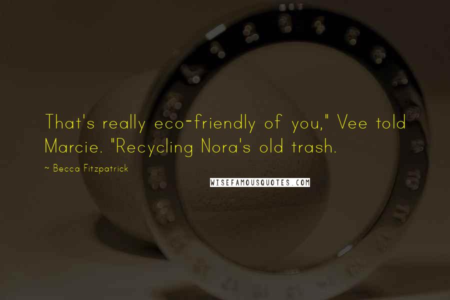 Becca Fitzpatrick Quotes: That's really eco-friendly of you," Vee told Marcie. "Recycling Nora's old trash.