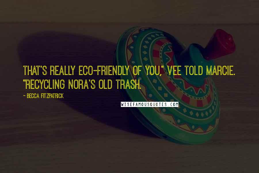 Becca Fitzpatrick Quotes: That's really eco-friendly of you," Vee told Marcie. "Recycling Nora's old trash.