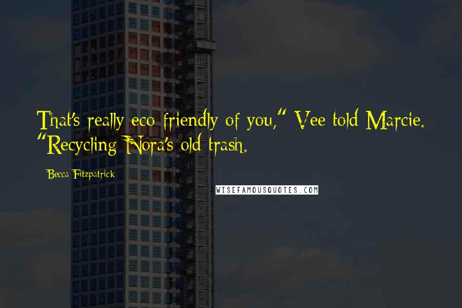 Becca Fitzpatrick Quotes: That's really eco-friendly of you," Vee told Marcie. "Recycling Nora's old trash.