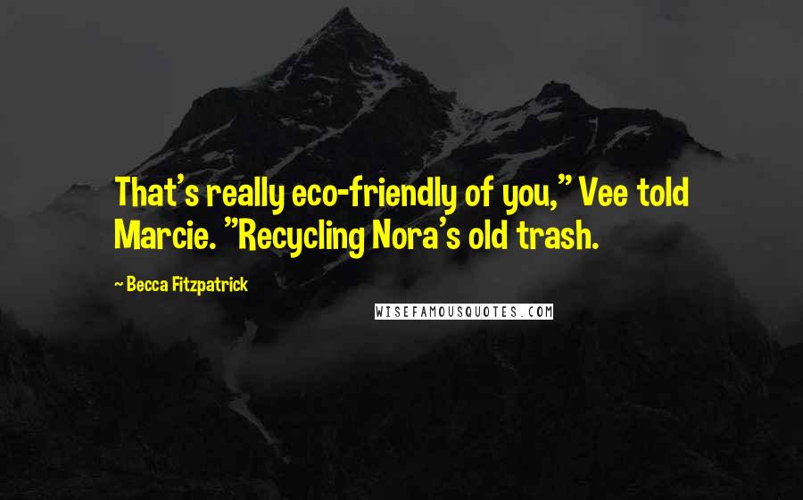 Becca Fitzpatrick Quotes: That's really eco-friendly of you," Vee told Marcie. "Recycling Nora's old trash.