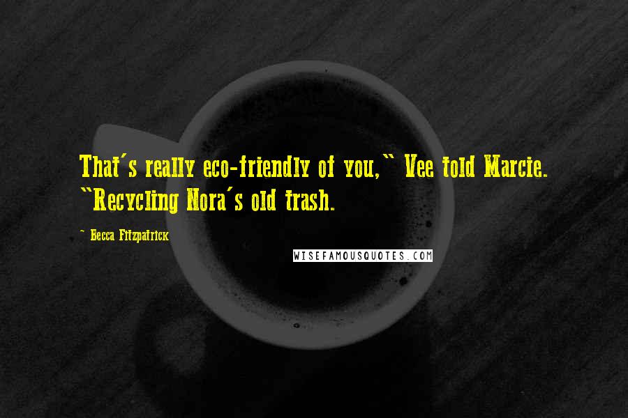 Becca Fitzpatrick Quotes: That's really eco-friendly of you," Vee told Marcie. "Recycling Nora's old trash.