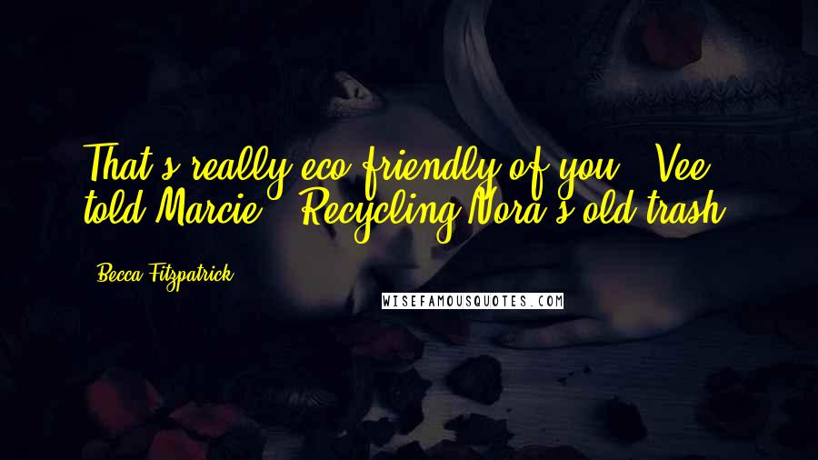 Becca Fitzpatrick Quotes: That's really eco-friendly of you," Vee told Marcie. "Recycling Nora's old trash.