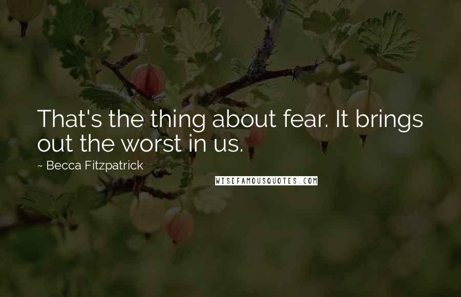 Becca Fitzpatrick Quotes: That's the thing about fear. It brings out the worst in us.