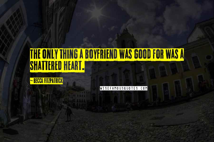 Becca Fitzpatrick Quotes: The only thing a boyfriend was good for was a shattered heart.
