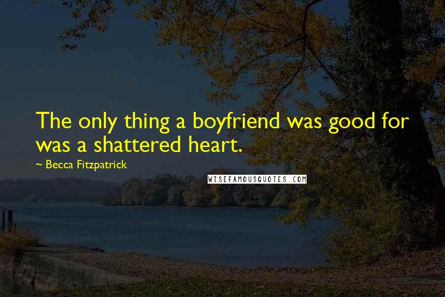 Becca Fitzpatrick Quotes: The only thing a boyfriend was good for was a shattered heart.