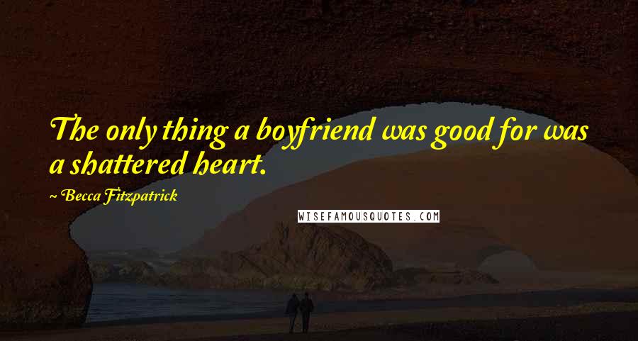 Becca Fitzpatrick Quotes: The only thing a boyfriend was good for was a shattered heart.