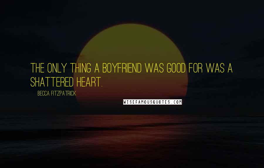 Becca Fitzpatrick Quotes: The only thing a boyfriend was good for was a shattered heart.