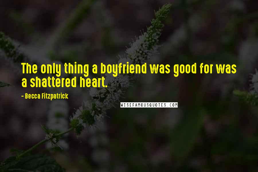 Becca Fitzpatrick Quotes: The only thing a boyfriend was good for was a shattered heart.