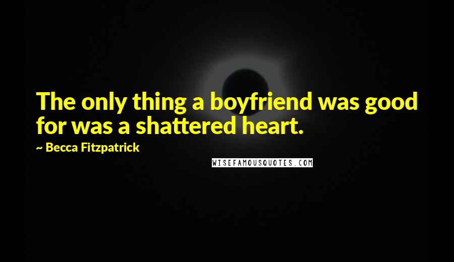 Becca Fitzpatrick Quotes: The only thing a boyfriend was good for was a shattered heart.