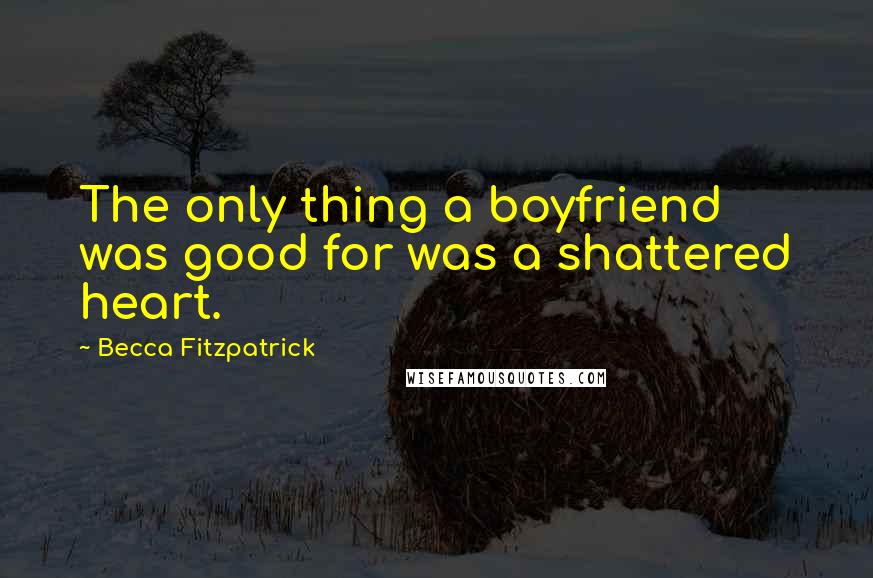 Becca Fitzpatrick Quotes: The only thing a boyfriend was good for was a shattered heart.