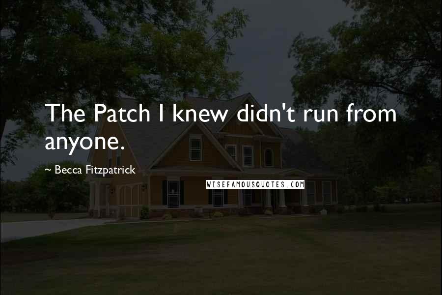 Becca Fitzpatrick Quotes: The Patch I knew didn't run from anyone.