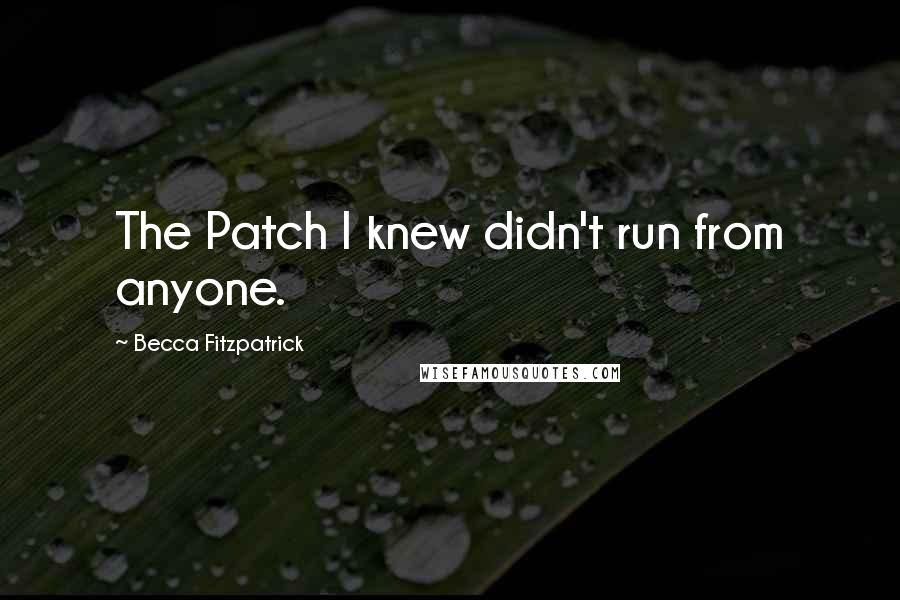 Becca Fitzpatrick Quotes: The Patch I knew didn't run from anyone.