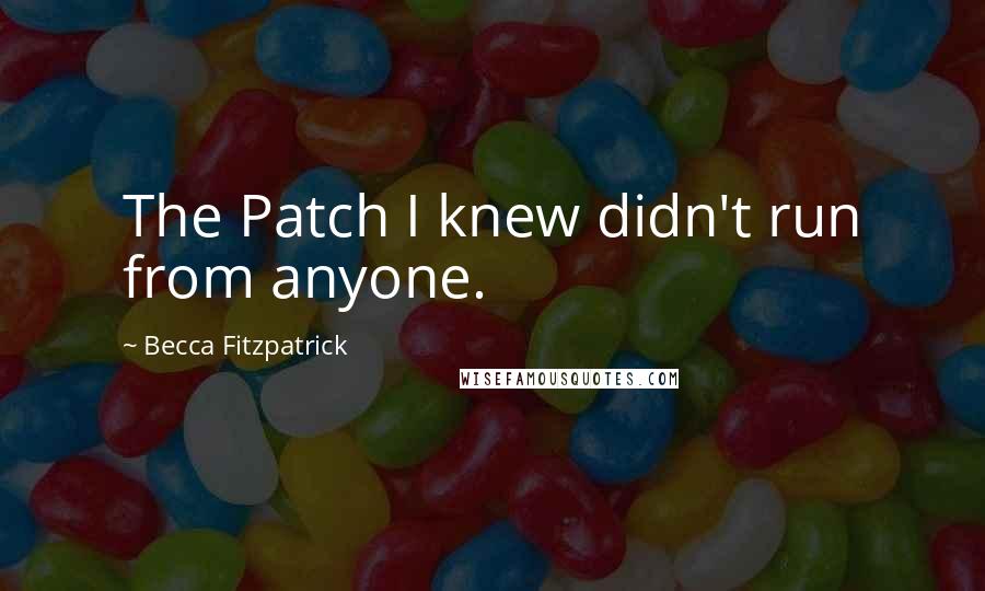 Becca Fitzpatrick Quotes: The Patch I knew didn't run from anyone.