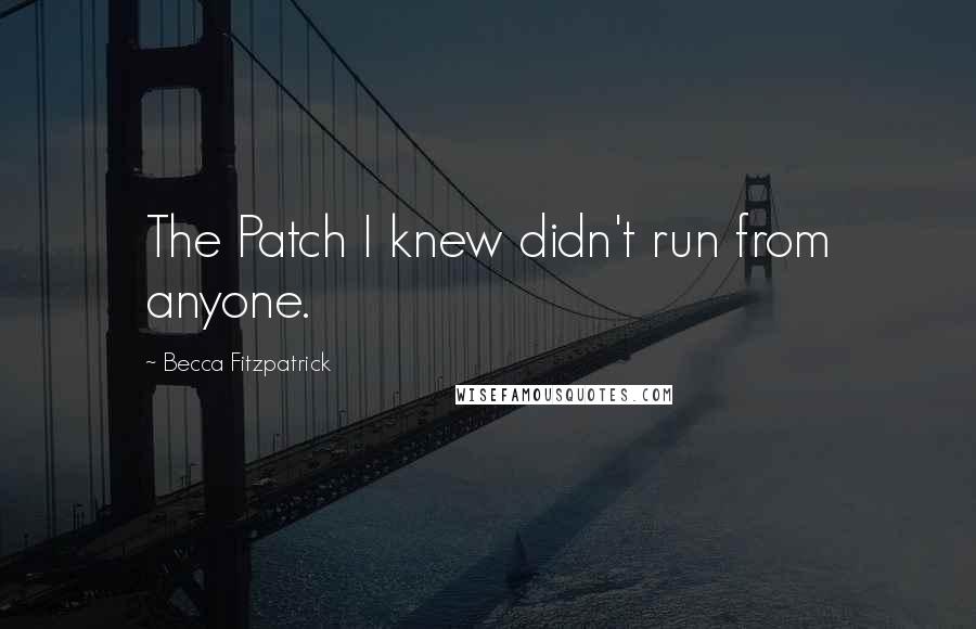 Becca Fitzpatrick Quotes: The Patch I knew didn't run from anyone.