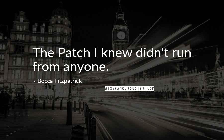 Becca Fitzpatrick Quotes: The Patch I knew didn't run from anyone.