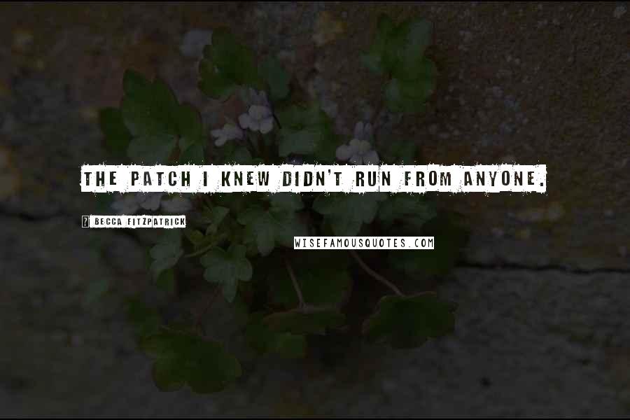 Becca Fitzpatrick Quotes: The Patch I knew didn't run from anyone.