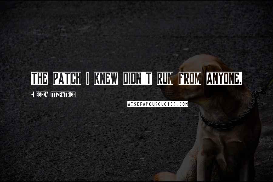 Becca Fitzpatrick Quotes: The Patch I knew didn't run from anyone.