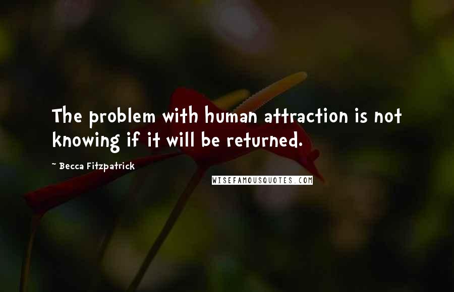 Becca Fitzpatrick Quotes: The problem with human attraction is not knowing if it will be returned.