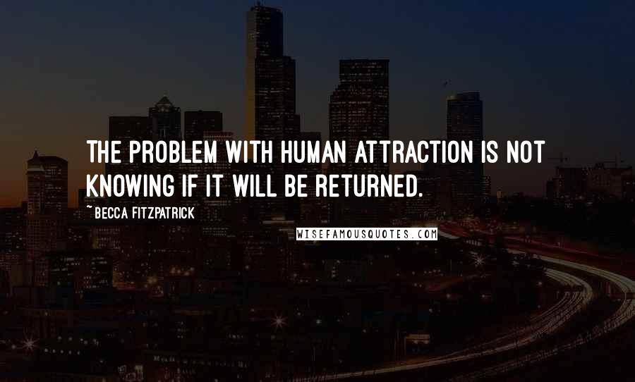 Becca Fitzpatrick Quotes: The problem with human attraction is not knowing if it will be returned.