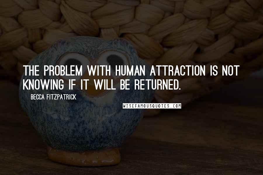 Becca Fitzpatrick Quotes: The problem with human attraction is not knowing if it will be returned.