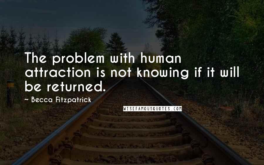 Becca Fitzpatrick Quotes: The problem with human attraction is not knowing if it will be returned.