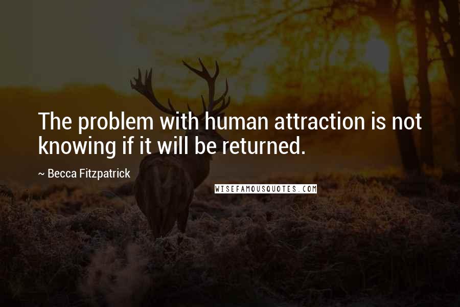 Becca Fitzpatrick Quotes: The problem with human attraction is not knowing if it will be returned.