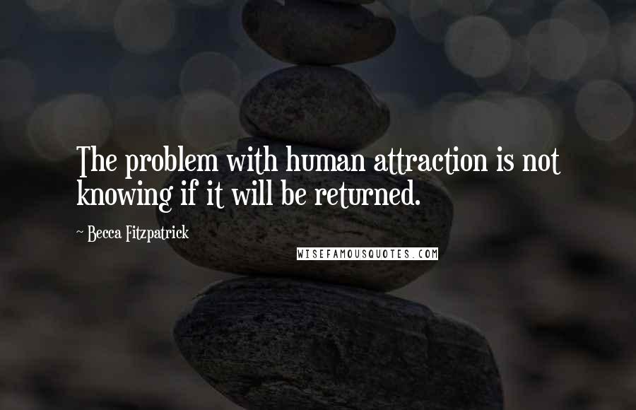 Becca Fitzpatrick Quotes: The problem with human attraction is not knowing if it will be returned.