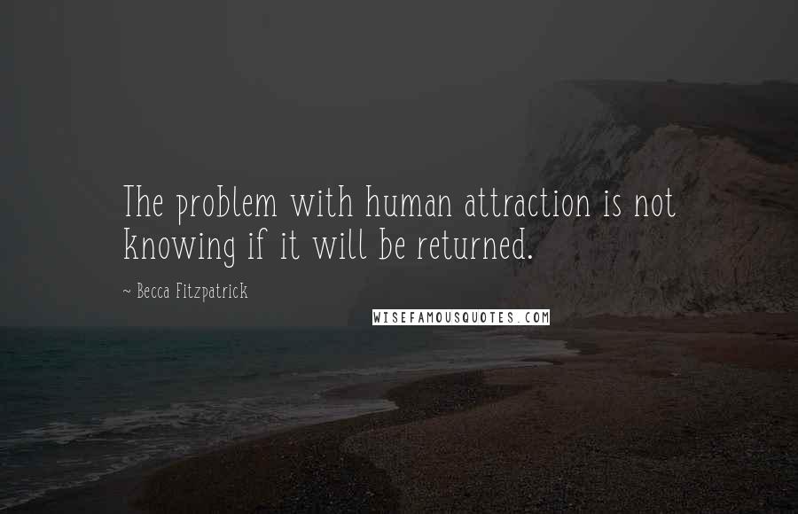 Becca Fitzpatrick Quotes: The problem with human attraction is not knowing if it will be returned.