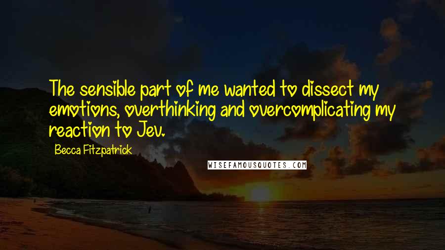 Becca Fitzpatrick Quotes: The sensible part of me wanted to dissect my emotions, overthinking and overcomplicating my reaction to Jev.