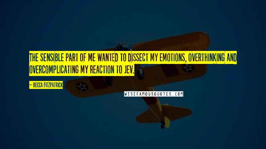 Becca Fitzpatrick Quotes: The sensible part of me wanted to dissect my emotions, overthinking and overcomplicating my reaction to Jev.