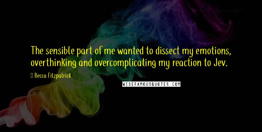 Becca Fitzpatrick Quotes: The sensible part of me wanted to dissect my emotions, overthinking and overcomplicating my reaction to Jev.