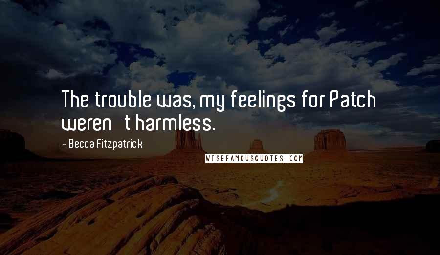 Becca Fitzpatrick Quotes: The trouble was, my feelings for Patch weren't harmless.