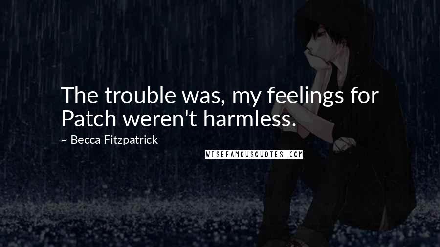 Becca Fitzpatrick Quotes: The trouble was, my feelings for Patch weren't harmless.
