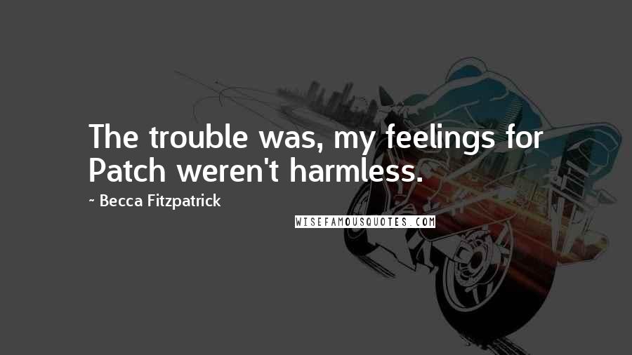 Becca Fitzpatrick Quotes: The trouble was, my feelings for Patch weren't harmless.