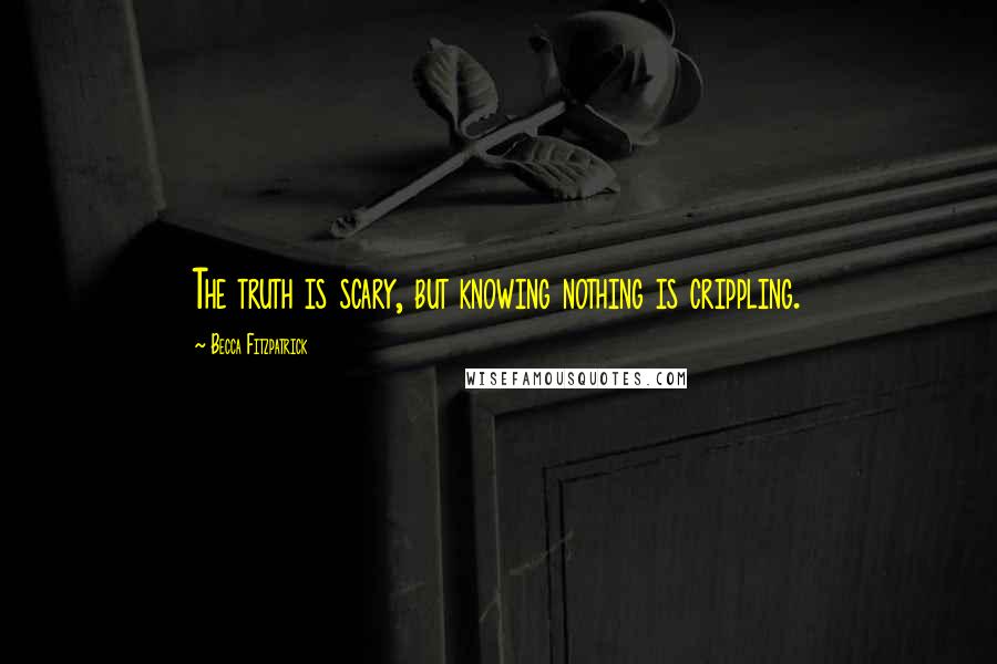 Becca Fitzpatrick Quotes: The truth is scary, but knowing nothing is crippling.