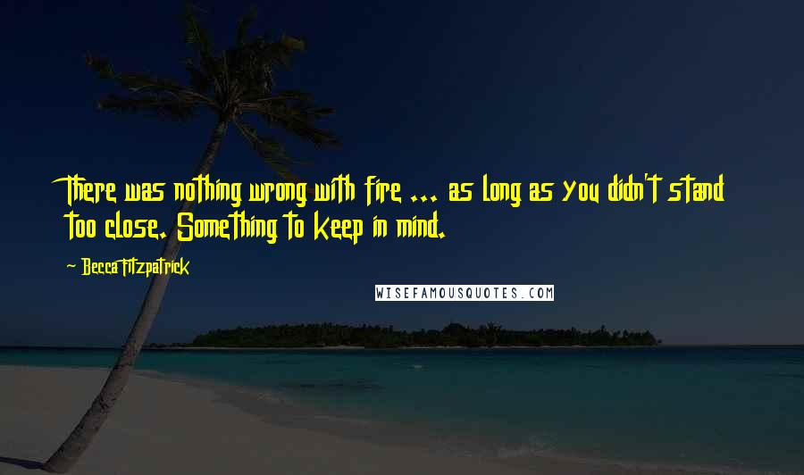 Becca Fitzpatrick Quotes: There was nothing wrong with fire ... as long as you didn't stand too close. Something to keep in mind.
