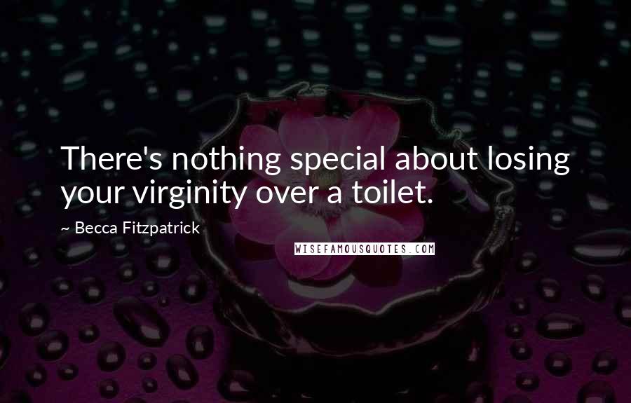 Becca Fitzpatrick Quotes: There's nothing special about losing your virginity over a toilet.