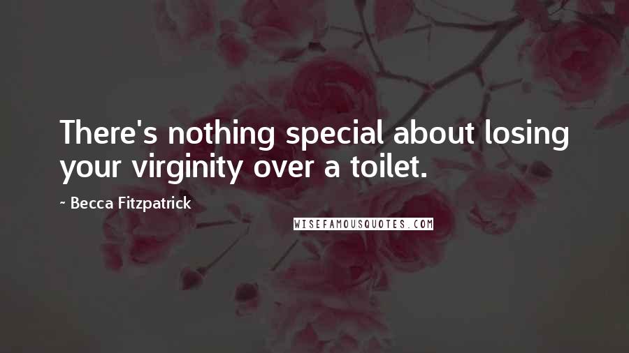 Becca Fitzpatrick Quotes: There's nothing special about losing your virginity over a toilet.