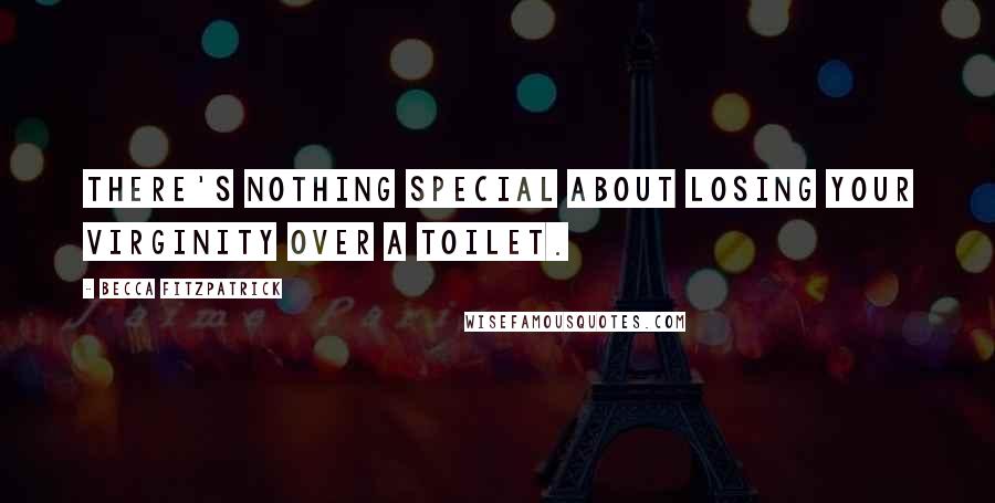 Becca Fitzpatrick Quotes: There's nothing special about losing your virginity over a toilet.
