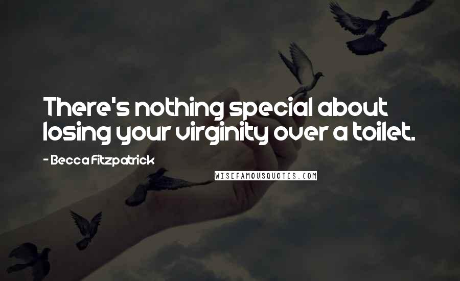 Becca Fitzpatrick Quotes: There's nothing special about losing your virginity over a toilet.