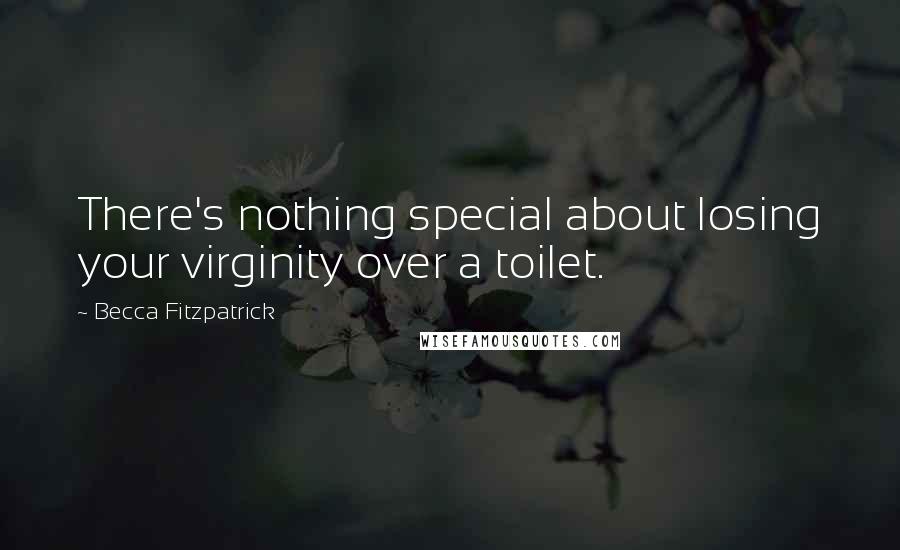 Becca Fitzpatrick Quotes: There's nothing special about losing your virginity over a toilet.